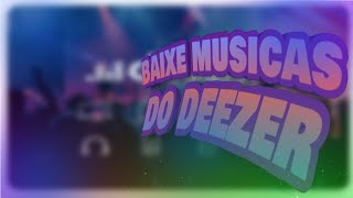 BAIXE E OUÇA MUSICAS, PLAYLISTS E ALBUNS DO DEEZER DE GRAÇA SEM O APP!