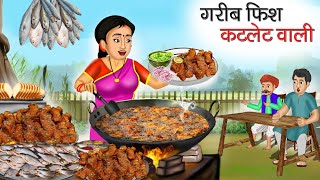 गरीब फिश कटलेट वाली | Garib Fish Cutlet Wali | Hindi Kahani | Moral Stories | Bedtime Stories