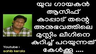 മുസ്ലിം ലീഗിനെ കുറിച്ച് യുവഗായകൻ ആസിഫ് കാപ്പാട് പറയുന്നത് കേൾക്കൂ ....