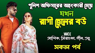 পুলিশ অফিসারের অহংকারী মেয়ে যখন রাগী ছেলের বউ | সকল পর্ব | দুষ্টু মিষ্টি ভালোবাসার গল্প | lovestory