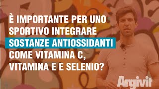 È importante per uno sportivo integrare sostanze antiossidanti (Vitamina C, Vitamina E, Selenio)?