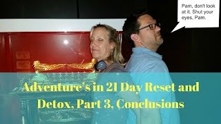 Adventure’s in 21 Day Reset and Detox, Pt 3, Conclusions!