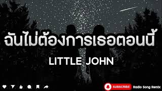 ฉันไม่ต้องการเธอตอนนี้ - little john [ เนื้อเพลง ]