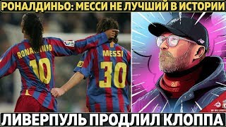 РОНАЛДИНЬО: "МЕССИ НЕ ЛУЧШИЙ В ИСТОРИИ" ● ЛИВЕРПУЛЬ ПРОДЛИЛ КЛОППА ● ГВАРДИОЛА ПОКИНЕТ СИТИ?