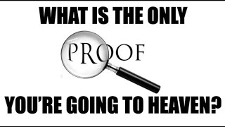 WHAT IS THE ONLY VERIFIABLE  PROOF--THAT YOU ARE GOING TO HEAVEN?