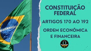 CONSTITUIÇÃO FEDERAL - ARTIGOS 170 AO 192 - ORDEM ECONÔMICA E FINANCEIRA