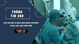 THÔNG TIN 260 VTV3 | Xóa bỏ nỗi lo đeo kính bằng phương pháp xóa cận tiên tiến