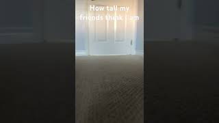 How tall my friends think O am