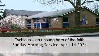 Sermon title: Tychicus - an unsung hero of the faith - Sunday Morning Worship 14 April 2024