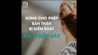 Đừng để bản thân bị kiểm soát bởi 5 điều này