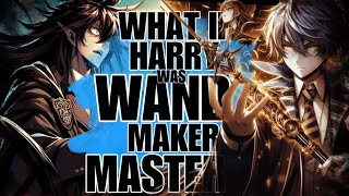 WHAT IF HARRY WAS OVERPOWERED WAND MAKER AND MASTER?