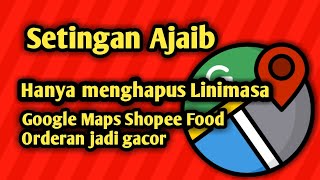 CARA MENGHAPUS LINIMASA GOOGLE MAPS SHOPEE FOOD