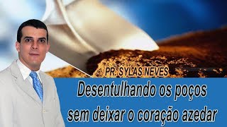 Desentulhando os poços sem deixar o coração azedar  - Pr.  Sylas Neves