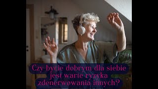 Czy bycie dobrym dla siebie jest warte ryzyka zdenerwowania innych?