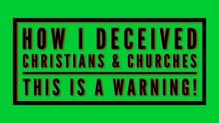 What I Did To Deceive Christians & Churches - A WARNING!