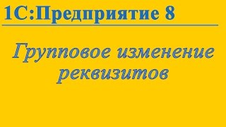 Групповое изменение реквизитов в 1С:Предприятие 8.3