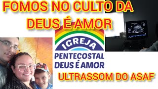 FUI NO CULTO DA DEUS É AMOR+ ULTRASSOM DO ASAF NÃO CONSEGUI FAZER O EXAME .