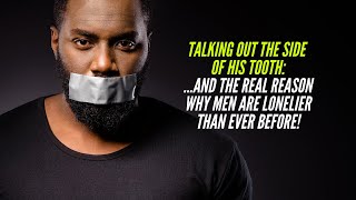 Talking Out the Side of His TOOTH  & The REAL Reason Why Men are LONELY!