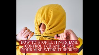 How to Stop Letting Shame Control You and Speak Your Mind Without Regret