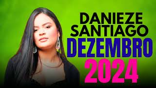 DANIEZE SANTIAGO DEZEMBRO 4 MÚSICAS NOVAS REPERTÓRIO NOVO 2024