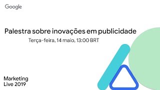 Google Marketing Live 2019 – Palestra sobre inovações em publicidade