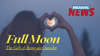 Breaking News Energy Update: Full Moon and the Gift of Being an Outsider