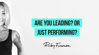 Are You Leading? Or Just Performing?