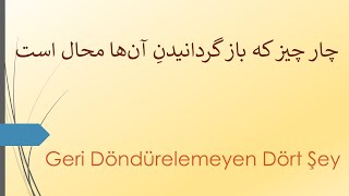 Geri Döndürülemeyen Dört Şey   /   چار چیز که باز گردانیدن آنها محال است