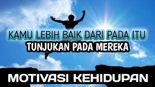 KAMU LEBIH BAIK DARI PADA ITU! TUNJUKAN PADA MEREKA  || Motivasi Kehidupan