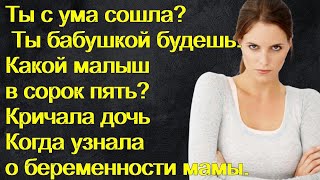 Ты с ума сошла? Ты бабушкой будешь. Какой малыш в сорок пять? Кричала дочь узнав о беременности мамы