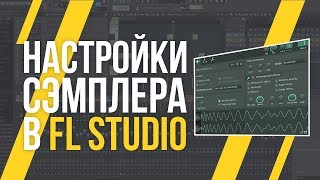 НАСТРОЙКИ СЭМПЛЕРА В FL STUDIO #2