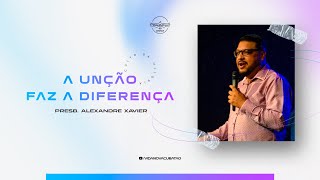 A unção faz a diferença - Presb. Alexandre Xavier