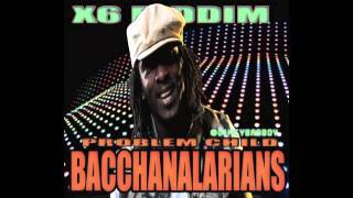 PROBLEM CHILD - [BACCHANALARIANS] - X6 RIDDIM - PRODUCED BY KESTON PATRICK