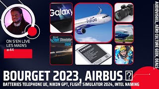 Bourget 2023🛫, l'UE et les🔋, Flight Simulator 2024 👮‍♂️, Intel 💻 | OSLLM44