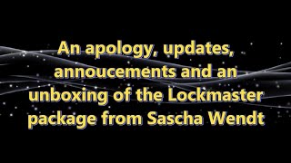 Apology, Updates, Announcements and Unboxing of Lockmaster Package from Sascha Wendt