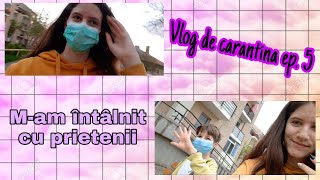 M-am intalnit cu prietenii mei | Vlog de Carantină