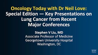 Oncology Today with Dr Neil Love: Key Presentations on Lung Cancer from Recent Major Conferences