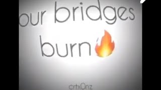 You taught a lesson to me that I had to learn and I’m so sorry cause you let out bridges burn (edit)