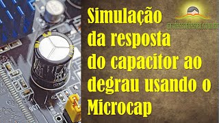 Simulação da resposta do capacitor ao degrau utilizando o software Microcap