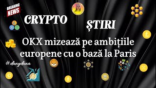 CRYPTO ȘTIRI - OKX mizează pe ambițiile europene cu o bază la Paris