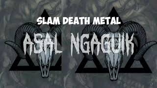 ASAL NGAGUIK (SLAM DEATH METAL)