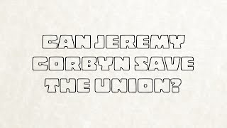 Can Jeremy Corbyn Save The Union?