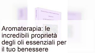 Aromaterapia: le proprietà degli oli essenziali per il tuo benessere