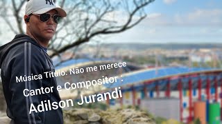 Não me merece Cantor e Compositor: Adilson Jurandi