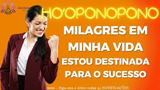 HO'OPONOPONO MILAGRES EM MINHA VIDA ESTOU DESTINADA AO SUCESSO