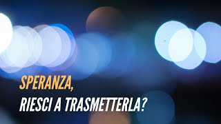 Speranza, riesci a trasmetterla?