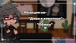 •Реакция на- "Даша и животное"- "Обмен"♧