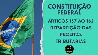 CONSTITUIÇÃO FEDERAL - ARTIGOS 157 AO 162 - REPARTIÇÃO DAS RECEITAS TRIBUTARIAS