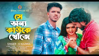 সে অন্য কাউকে খোঁজে | Se Onno kauke khoje | Bangla music video 2024 | K NAZMUL |Billal Official 02