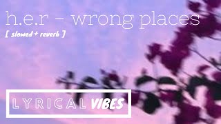 h.e.r. - wrong places [slowed + reverb]